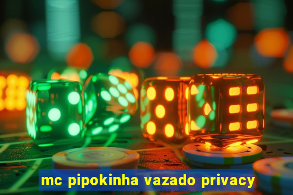 mc pipokinha vazado privacy